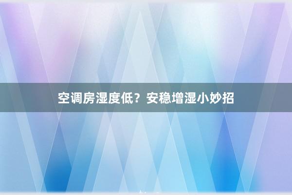 空调房湿度低？安稳增湿小妙招