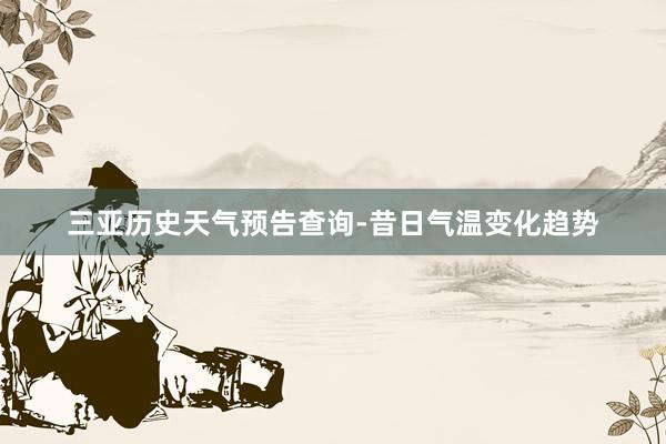 三亚历史天气预告查询-昔日气温变化趋势